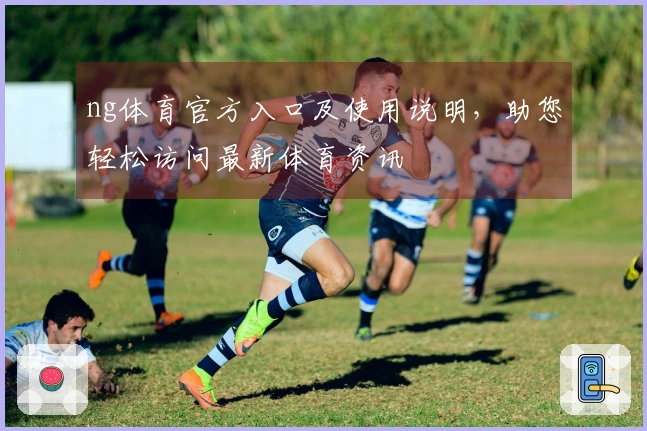ng体育官方入口及使用说明，助您轻松访问最新体育资讯