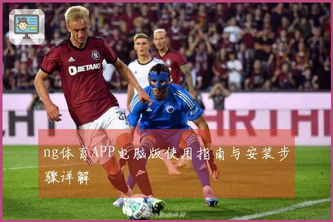 ng体育APP电脑版使用指南与安装步骤详解