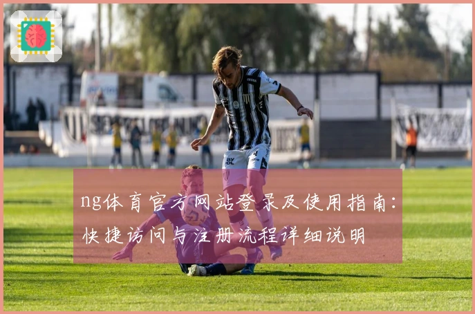 ng体育官方网站登录及使用指南：快捷访问与注册流程详细说明