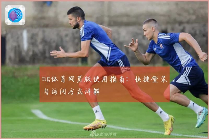 ng体育网页版使用指南：快捷登录与访问方式详解