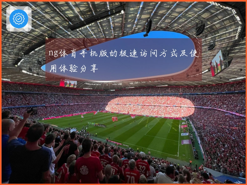 ng体育手机版的极速访问方式及使用体验分享