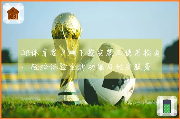 ng体育客户端下载安装及使用指南，轻松体验全新功能与优质服务