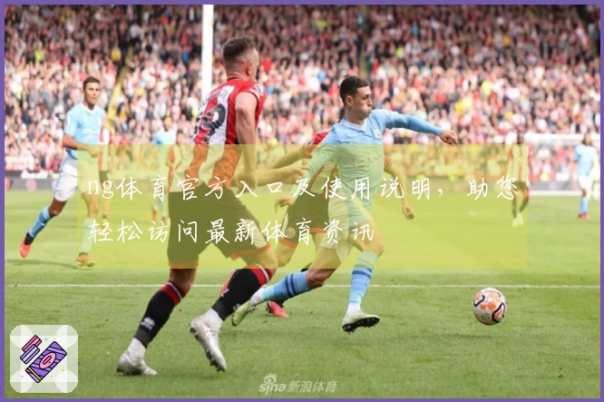 ng体育官方入口及使用说明，助您轻松访问最新体育资讯